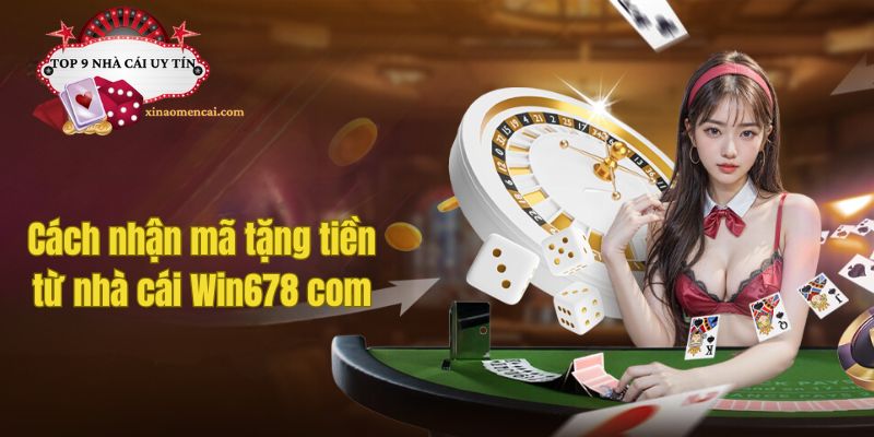 Cách nhận mã tặng tiền từ nhà cái Win678 com