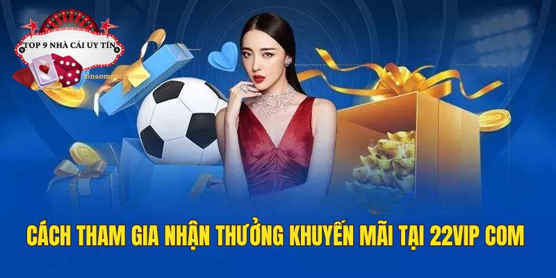 Cách tham gia nhận thưởng khuyến mãi tại nhà cái 22VIP com