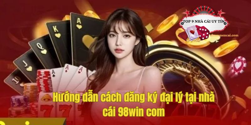 Hướng dẫn cách đăng ký đại lý tại nhà cái 98win com