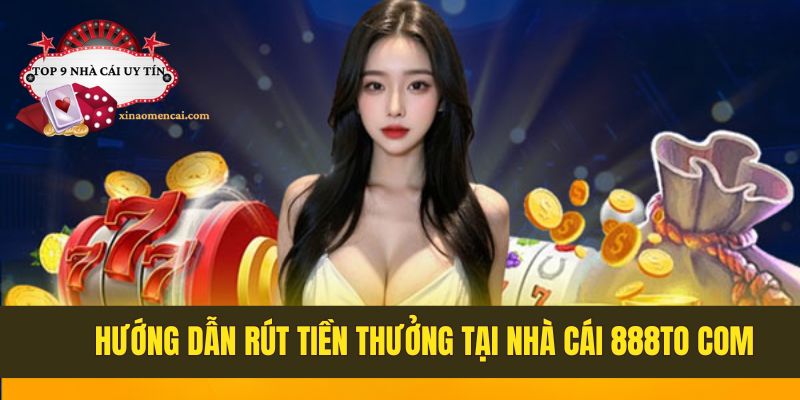 Các bước rút tiền thưởng tại nhà cái 888to com