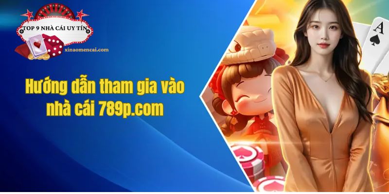 Hướng dẫn tham gia vào nhà cái 789p.com