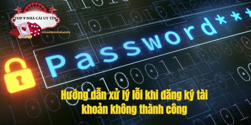 Hướng dẫn xử lý lỗi khi đăng ký tài khoản không thành công