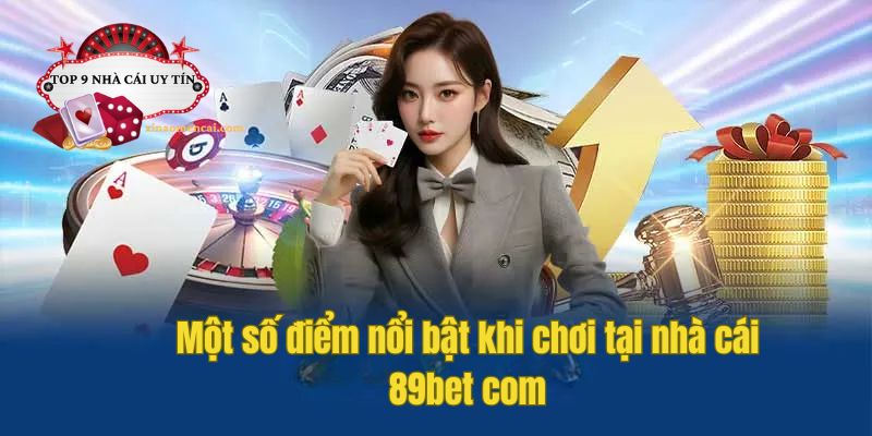 Một số điểm nổi bật khi chơi tại nhà cái 89bet com
