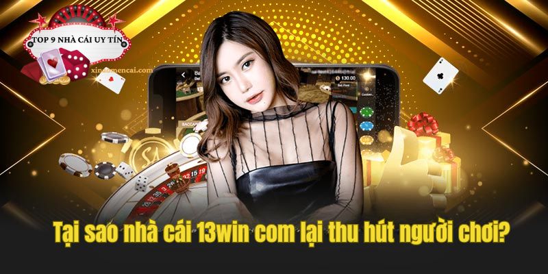 Lý do nhà cái 13win com thu hút người chơi