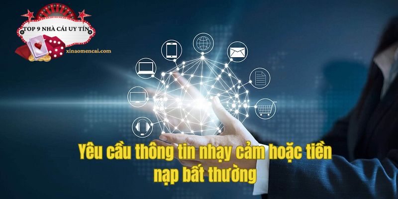 Yêu cầu thông tin nhạy cảm hoặc tiền nạp bất thường